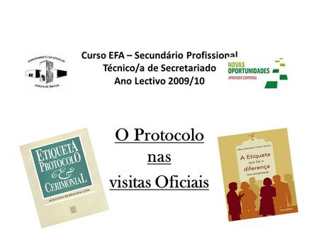 Curso EFA – Secundário Profissional Técnico/a de Secretariado Ano Lectivo 2009/10 O Protocolo nas visitas Oficiais.