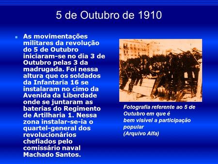 5 de Outubro de 1910 As movimentações militares da revolução do 5 de Outubro iniciaram-se no dia 3 de Outubro pelas 3 da madrugada. Foi nessa altura que.