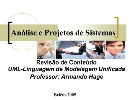 Análise e Projetos de Sistemas Revisão de Conteúdo UML-Linguagem de Modelagem Unificada Professor: Armando Hage Belém-2005.