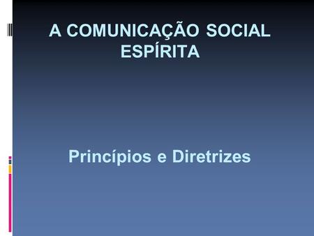 A COMUNICAÇÃO SOCIAL ESPÍRITA Princípios e Diretrizes