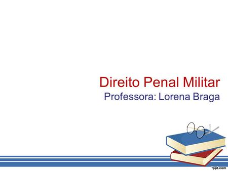 Direito Penal Militar Professora: Lorena Braga