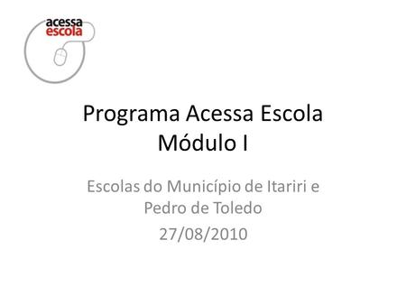 Programa Acessa Escola Módulo I Escolas do Município de Itariri e Pedro de Toledo 27/08/2010.