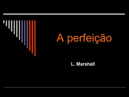 A perfeição L. Marshall.