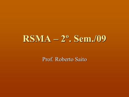 RSMA – 2º. Sem./09 Prof. Roberto Saito.