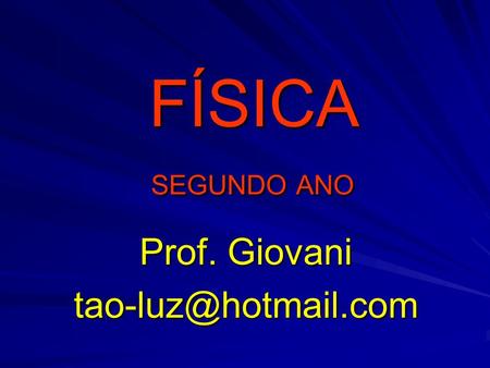 Prof. Giovani tao-luz@hotmail.com FÍSICA SEGUNDO ANO Prof. Giovani tao-luz@hotmail.com.