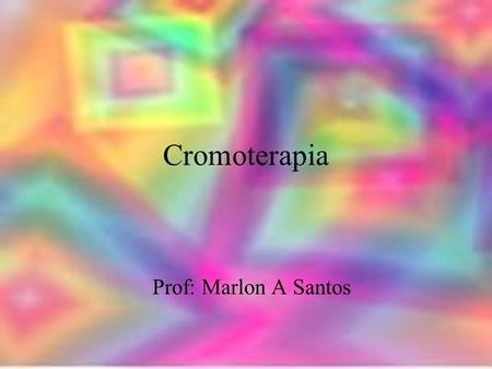 Cromoterapia Prof: Marlon A Santos halynelimeira@unisuam.edu.br.