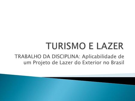 TURISMO E LAZER TRABALHO DA DISCIPLINA: Aplicabilidade de um Projeto de Lazer do Exterior no Brasil.