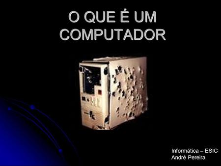 O QUE É UM COMPUTADOR Informática – ESIC André Pereira.