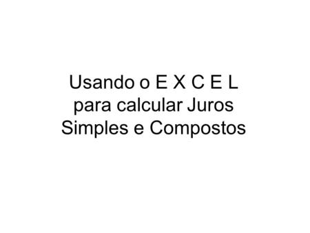 Usando o E X C E L para calcular Juros Simples e Compostos