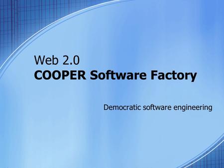 Web 2.0 COOPER Software Factory Democratic software engineering.