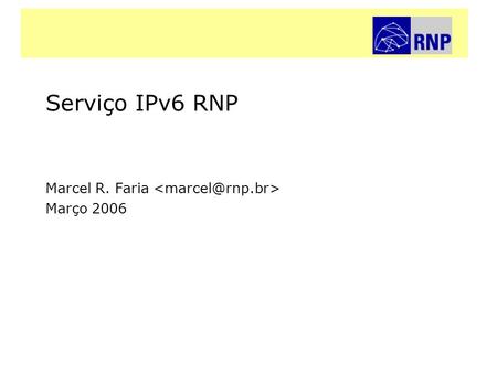 Serviço IPv6 RNPRede Nacional de Ensino e Pesquisa Serviço IPv6 RNP Marcel R. Faria Março 2006.