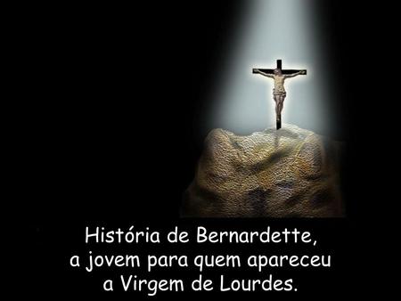 História de Bernardette, a jovem para quem apareceu a Virgem de Lourdes.