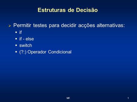 Estruturas de Decisão Permitir testes para decidir acções alternativas: if if - else switch (?:) Operador Condicional MF.
