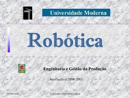 Engenharia e Gestão da Produção 04-08-2000Copyright 2000, Jorge Lagoa Robótica Ano lectivo 2000/2001.