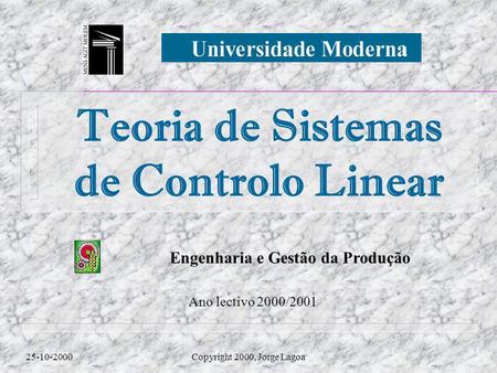 Engenharia e Gestão da Produção Teoria de Sistemas de Controlo Linear 25-10-2000Copyright 2000, Jorge Lagoa Ano lectivo 2000/2001.