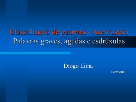 Classificação de palavras - Acentuação Palavras graves, agudas e esdrúxulas Diogo Lima 25/9/2008.