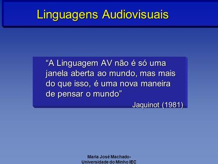 Maria José Machado- Universidade do Minho IEC A Linguagem AV não é só uma janela aberta ao mundo, mas mais do que isso, é uma nova maneira de pensar o.