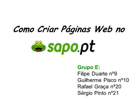 Como Criar Páginas Web no Grupo E: Filipe Duarte nº9 Guilherme Pisco nº10 Rafael Graça nº20 Sérgio Pinto nº21.