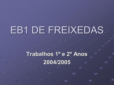 EB1 DE FREIXEDAS Trabalhos 1º e 2º Anos 2004/2005.