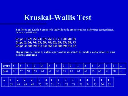 Kruskal-Wallis Test Ex: Pesos em Kg de 3 grupos de indivíduos de grupos étnicos diferentes (caucasianos, latinos e asiáticos). Grupo 1: 72; 75; 73; 67;