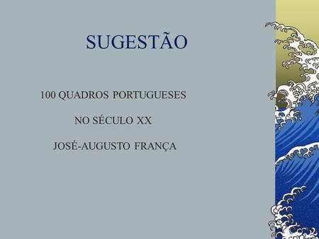 SUGESTÃO 100 QUADROS PORTUGUESES NO SÉCULO XX JOSÉ-AUGUSTO FRANÇA.