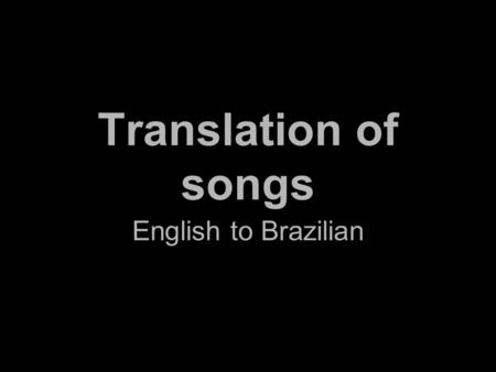 Translation of songs English to Brazilian. We can divide the various aspects into three main groups: Those aspects where there is obviously some match.