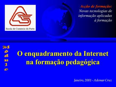 Janeiro, 2001 - Ademar Cruz Acção de formação: Acção de formação: Novas tecnologias de informação aplicadas à formação O enquadramento da Internet na formação.