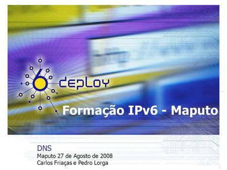 Formação IPv6 - Maputo DNS Maputo 27 de Agosto de 2008 Carlos Friaças e Pedro Lorga.