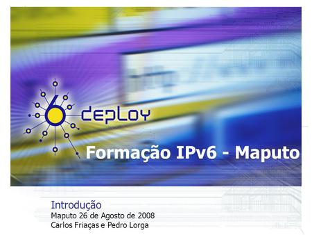 Formação IPv6 - Maputo Introdução Maputo 26 de Agosto de 2008 Carlos Friaças e Pedro Lorga.