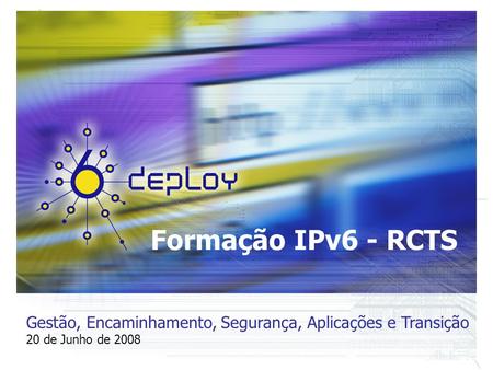 Formação IPv6 - RCTS Gestão, Encaminhamento, Segurança, Aplicações e Transição 20 de Junho de 2008.