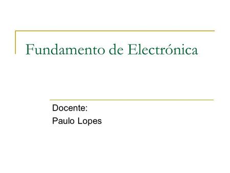 Fundamento de Electrónica Docente: Paulo Lopes. 2 Contacto Gabinete D637 Cacifo309.