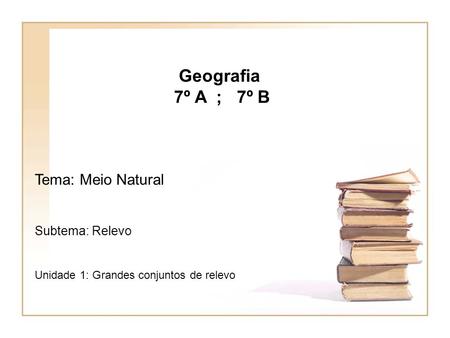 Geografia 7º A ; 7º B Tema: Meio Natural Subtema: Relevo Unidade 1: Grandes conjuntos de relevo.