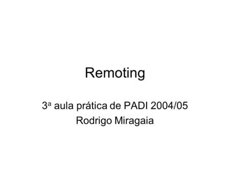 Remoting 3 a aula prática de PADI 2004/05 Rodrigo Miragaia.