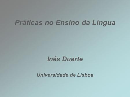 Práticas no Ensino da Língua Inês Duarte Universidade de Lisboa.