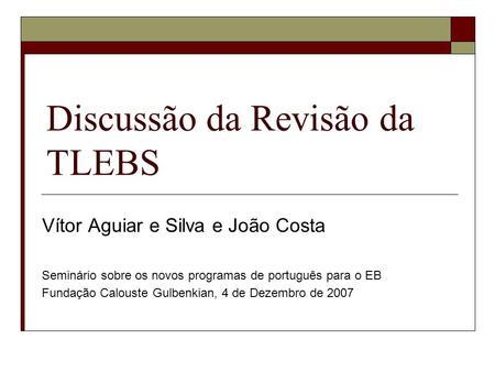 Discussão da Revisão da TLEBS Vítor Aguiar e Silva e João Costa Seminário sobre os novos programas de português para o EB Fundação Calouste Gulbenkian,