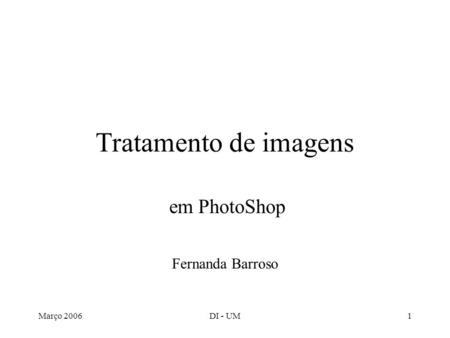 Março 2006DI - UM1 Tratamento de imagens em PhotoShop Fernanda Barroso.