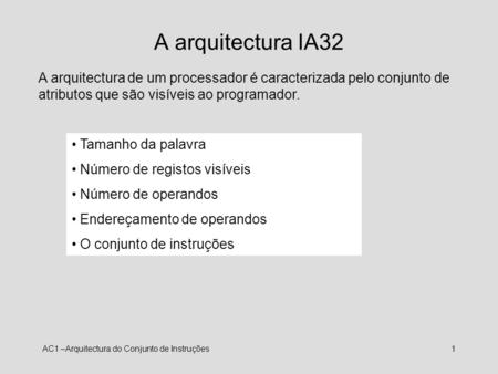 A arquitectura IA32 A arquitectura de um processador é caracterizada pelo conjunto de atributos que são visíveis ao programador. Tamanho da palavra Número.