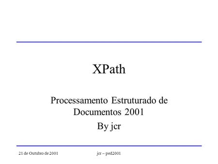 21 de Outubro de 2001jcr – ped2001 XPath Processamento Estruturado de Documentos 2001 By jcr.