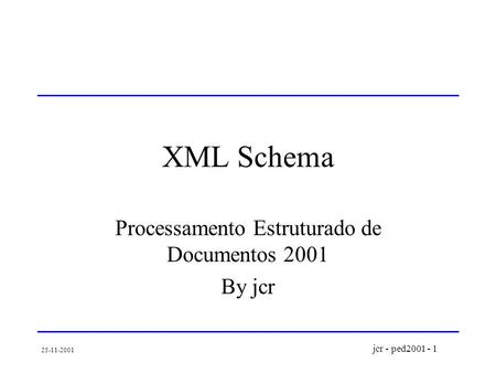 Jcr - ped2001 - 1 25-11-2001 XML Schema Processamento Estruturado de Documentos 2001 By jcr.