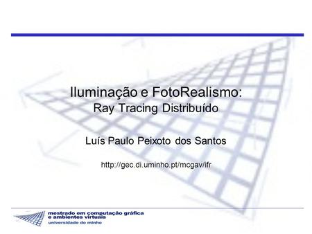 Iluminação e FotoRealismo: Ray Tracing Distribuído Luís Paulo Peixoto dos Santos