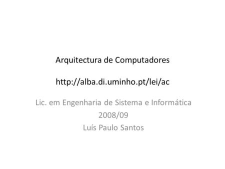 Arquitectura de Computadores  Lic. em Engenharia de Sistema e Informática 2008/09 Luís Paulo Santos.