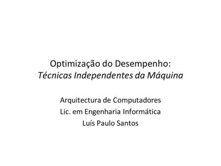 Optimização do Desempenho: Técnicas Independentes da Máquina Arquitectura de Computadores Lic. em Engenharia Informática Luís Paulo Santos.