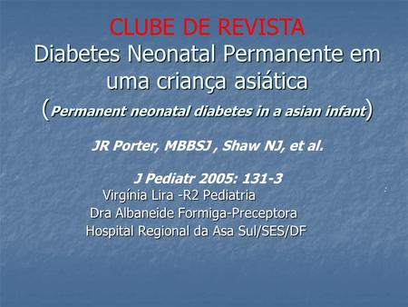 CLUBE DE REVISTA Diabetes Neonatal Permanente em uma criança asiática (Permanent neonatal diabetes in a asian infant) JR Porter, MBBSJ , Shaw NJ, et.