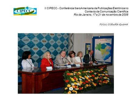 II CIPECC - Conferência IberoAmericana de Publicações Eletrônica no Contexto da Comunicação Cientifica Rio de Janeiro, 17 a 21 de novembro de 2008 Fotos: