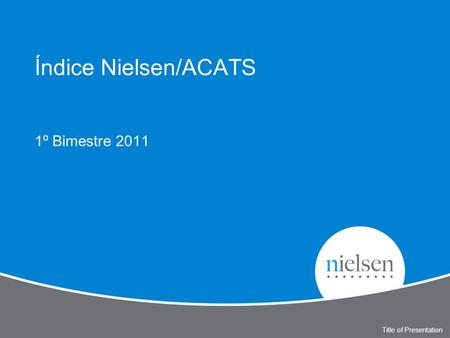 Índice Nielsen/ACATS 1º Bimestre 2011 Title of Presentation.