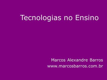Tecnologias no Ensino Marcos Alexandre Barros www.marcosbarros.com.br.