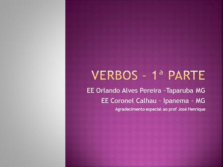 Verbos – 1ª Parte EE Orlando Alves Pereira –Taparuba MG