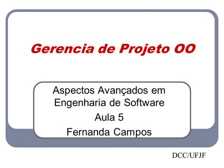 Gerencia de Projeto OO Aspectos Avançados em Engenharia de Software Aula 5 Fernanda Campos DCC/UFJF.