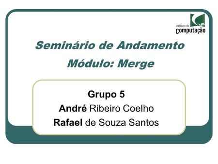 Seminário de Andamento Módulo: Merge Grupo 5 André Ribeiro Coelho Rafael de Souza Santos.