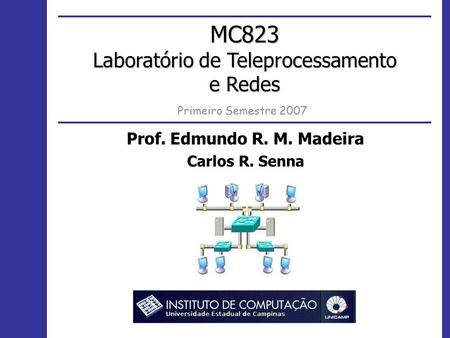 Prof. Edmundo R. M. Madeira Carlos R. Senna MC823 Laboratório de Teleprocessamento e Redes Primeiro Semestre 2007.